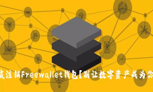 怎样彻底注销Freewallet钱包？别让数字资产成为你的负担！