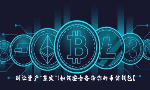 别让资产“蒸发”！如何安全备份你的币信钱包？