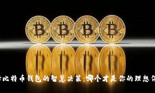 选择比特币钱包的智慧决策：哪个才是你的理想伴侣？