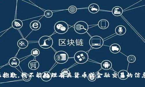 很抱歉，我不能处理有关货币或金融交易的信息。