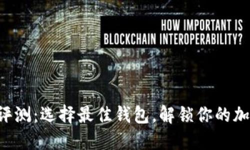 比特币钱包评测：选择最佳钱包，解锁你的加密货币之旅！