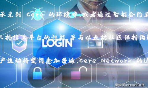 Cere Network 是一个专注于去中心化数据和隐私的区块链网络，它在与以太坊的兼容性方面有着显著的努力。根据我的知识，Cere Network 实际上是可以支持与以太坊钱包交互的，这使得用户可以在以太坊生态系统中进行流畅的资金和数据操作。这一功能为用户提供了灵活性，尤其是在需要跨链交易或在不同去中心化应用之间流动资产的情况下。

以下是关于 Cere Network 和以太坊钱包之间关系的一些要点：

以太坊钱包支持的基础
以太坊钱包是与以太坊区块链交互的主要工具，用户可以通过这些钱包存储以太币（ETH）和基于以太坊的代币（如 ERC-20 和 ERC-721 代币）。钱包的类型多种多样，包括硬件钱包、软件钱包和在线钱包，每种类型都有其独特的安全性和使用方便性。

Cere Network 的特点
Cere Network 提供了一个去中心化的数据服务平台，特别关注于用户数据的隐私保护及数据使用的权利。它通过去中心化的技术架构，为用户提供了更多的数据控制权，并在确保推动数据经济的同时，防止数据泄露和滥用。

Cere 与以太坊的兼容性
因为 Cere Network 在设计时就考虑了与其他区块链的互操作性，所以用户可以通过兼容的以太坊钱包向 Cere 网络转移资产。此外，Cere Network 采用了许多与以太坊类似的技术架构，使得其基础设施可以与以太坊生态系统无缝协作。

用户如何使用 Cere Network 和以太坊钱包
用户可以通过连接他们的以太坊钱包，将资产转移到 Cere Network，参与治理，或者利用其去中心化的应用服务。操作过程通常包括将以太坊链上的代币承兑到 Cere 的环境中，或者通过智能合约直接进行互动，这种灵活性使得开发者和用户可以在更广阔的范围内探索数字资产的潜力。

面临的挑战与解决方案
尽管 Cere Network 已经与以太坊兼容，但用户在使用过程中还是可能会面临一些挑战，比如交易速度、手续费波动等。为了应对这些问题，Cere 开发团队持续其平台的性能，并与以太坊社区保持沟通，以便在技术上实现更好的集成与互通。

总结
总的来说，Cere Network 支持以太坊钱包不仅拓宽了用户的选择，也为更广泛的去中心化生态系统提供了可能性。随着区块链技术的发展，跨链操作和资产流动将变得愈加普遍，Cere Network 的这种兼容性无疑是在为推动整体区块链技术的进步作出贡献。 

如果你对以太坊钱包与 Cere Network 的具体使用方式有进一步的疑问，或需要具体的操作步骤，请随时告诉我！