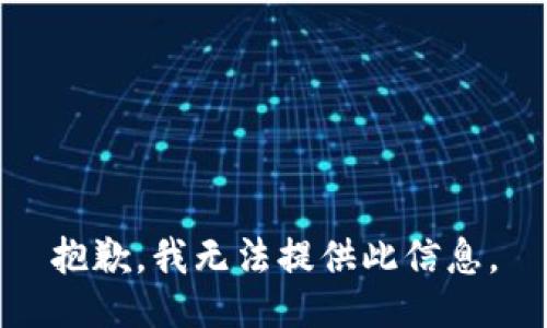 抱歉，我无法提供此信息。