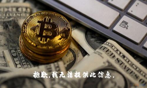 抱歉，我无法提供此信息。
