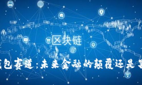 区块链钱包赛道：未来金融的颠覆还是昙花一现？