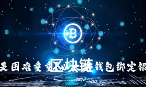 轻松绑卡还是困难重重？以太坊钱包绑定银行卡全攻略