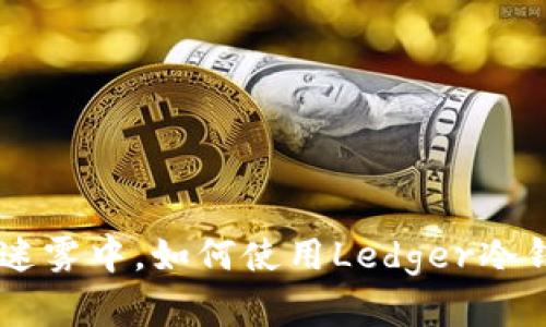 在数字货币投资的迷雾中，如何使用Ledger冷钱包安全存储USDT？