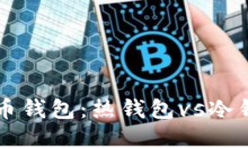 选择正确的比特币钱包：热钱包vs冷钱包，你会选哪个？
