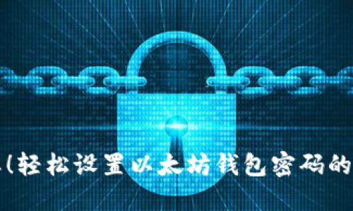 不再被遗忘！轻松设置以太坊钱包密码的方法大揭秘
