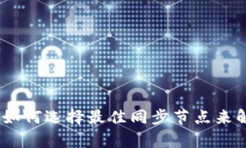 解密Bytom钱包：如何选择最佳同步节点来解决交易延迟问题