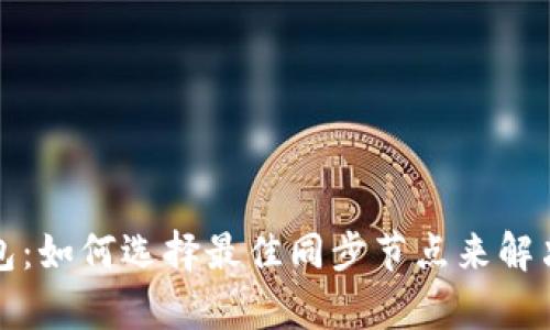 解密Bytom钱包：如何选择最佳同步节点来解决交易延迟问题
