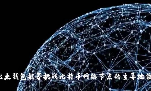 “比太钱包能否挑战比特币网络节点的主导地位？”