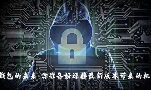 以太坊钱包的未来：你准备好迎接最新版本带来的机遇了吗？