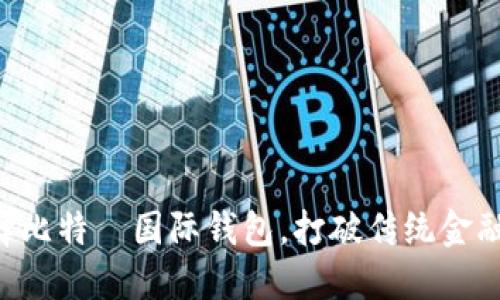 为何选择比特帀国际钱包，打破传统金融的束缚！