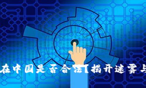 区块链钱包在中国是否合法？揭开迷雾与真相的对决