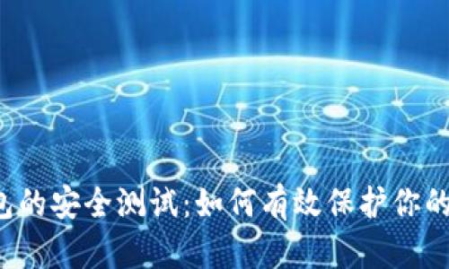 区块链钱包的安全测试：如何有效保护你的数字资产？
