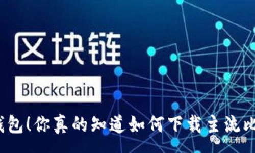 :
选择合适的钱包！你真的知道如何下载主流比特币钱包吗？