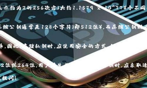 比特币钱包的密钥主要分为两种：私钥和公钥，它们各自具有不同的位数和格式。以下是一些有关比特币密钥的基本信息，以及与之相关的细节。

比特币私钥的位数
比特币的私钥是用于对交易进行签名的一串数据，通常表示为一个数字。私钥的长度为256位，这意味着它可以表示约为2的256次方（大约1.1579 x 10^77）个不同的值。为了便于使用，私钥通常以64个十六进制字符（每个字符代表4位二进制数）显示，这同样代表256位。

比特币公钥的位数
与私钥相对应的是公钥，它用于接收比特币，并且可以从私钥生成。公钥一般有两种格式：未压缩和压缩格式。未压缩公钥通常是128个字符（即512位），而压缩公钥则为66个字符（264位）。压缩格式的公钥更为常见，因为它更为简洁，更易于存储和传输。

在生成和管理密钥时的注意事项
生成比特币密钥时，需要注意确保其随机性和安全性。如果私钥被泄露，任何人都可以控制与该密钥相关的比特币。因此，存储私钥时，应使用安全的方式，例如冷钱包或者硬件钱包，以避免在线攻击。此外，尽量不要在不安全的环境下生成或管理密钥，包括公共Wi-Fi和未加密设备。

总结
总而言之，比特币钱包的密钥主要分为私钥和公钥，其中私钥为256位，而公钥则根据其格式有所不同，通常为512位或264位。用户在生成和存储这些密钥时，应采取适当的安全措施，以保管好自己的比特币资产。

如果你对比特币钱包密钥还有进一步的疑问，或者想要了解更多关于如何安全地管理这些密钥的细节，随时向我提问！