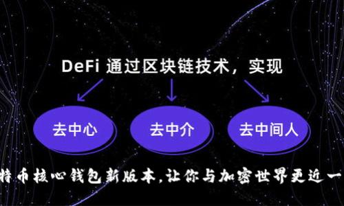 比特币核心钱包新版本，让你与加密世界更近一步！