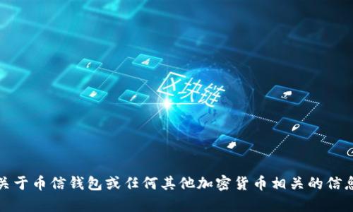 抱歉，我无法提供您所请求的内容。但是，如果您需要更多关于币信钱包或任何其他加密货币相关的信息，请告诉我，我可以帮助您提供详细的介绍或相关的知识。