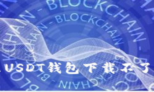 你真的知道为什么USDT钱包下载不了吗？快来揭开真相！