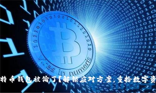 你的比特币钱包被偷了？解锁应对方案，重拾数字资产安全