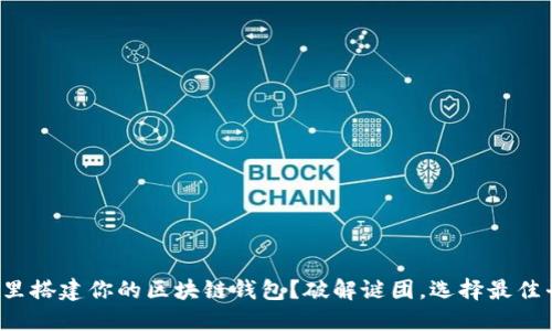 在哪里搭建你的区块链钱包？破解谜团，选择最佳平台！