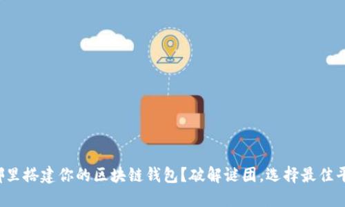 在哪里搭建你的区块链钱包？破解谜团，选择最佳平台！