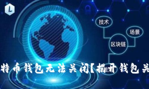 为什么你的比特币钱包无法关闭？揭开钱包关闭背后的秘密