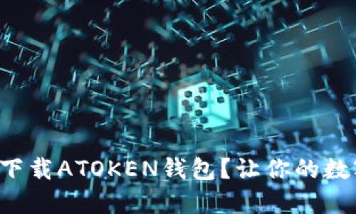 如何安全高效地下载ATOKEN钱包？让你的数字资产无忧无虑！