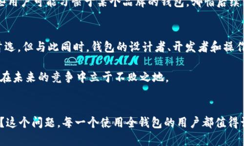   区块链全钱包：是万能的财宝，还是一场虚幻的冒险？ / 
 guanjianci 区块链, 全钱包, 虚拟资产 /guanjianci 

引言：当数字资产遇上全钱包
在这个数字化飞速发展的时代，区块链技术如同狂风暴雨般席卷而来。虚拟资产的日益丰盈，呼唤着越来越多的用户寻找更为安全和便捷的资产管理工具。而全钱包，这个新兴的概念，是否真的能解决一切问题？实际上，区块链全钱包的出现标志着我们开始进入一个崭新的数字资产时代，然而它的真正价值该如何评估？它是我们通往财富的金钥匙，还是一场镜花水月的冒险？

全钱包的基本概念
首先，让我们理清什么是“全钱包”。简单来说，区块链全钱包是一种集成了多种虚拟资产管理功能的钱包应用。用户可以在一个平台上管理不同的加密货币和资产，无需下载多个钱包应用。想象一下，我们的生活常常需要应对不同的金融工具，那些年来我们都在使用多样的银行账户和支付应用，如今，全钱包的出现仿佛把这些纷繁复杂的账户都整合在了一起，简化了我们的管理。

全钱包的优势：央行也在关注
全钱包所带来的便捷性不言而喻。这样的平台利用区块链的不可篡改性与透明性，为用户提供了更高的安全保障。某些全钱包甚至开始与央行数字货币（CBDC）进行合作，进一步提升了它的应用前景。例如，某些国家的央行正在探索将其数字货币与全钱包技术紧密结合，以改善国家的金融科技基础设施。

使用全钱包的真实体验
但是，是否所有用户都会觉得全钱包如同梦想成真？真实体验并不是展现得那般完美。在使用全钱包时，不少用户会感到信息的糟杂与复杂。尽管其承诺提供一站式的管理，但不同的资产在管理上的细节、交易手续费、以及账户安全性仍然令不少用户捉摸不透。正如商界著名先贤所言，“无论多么美好的技术项目，用户体验的改善永远是一条漫长的路。”

安全隐患：黑客的注意力
对于所有数字资产管理工具而言，安全性始终是一个无法回避的难题。随着区块链全钱包的日益普及，黑客的目光也愈发投向这个充满潜力的市场。据报道，某些知名全钱包曾遭遇过严重的安全漏洞，导致数百万用户的资产面临被盗的风险。这提醒我们，无论全钱包的便利性如何响亮，安全性永远是保障用户财富的根基。使用全钱包的用户一定要做好安全策略，例如启用双重身份验证、保持软件的最新状态等。

传统钱包与全钱包的对决
传统钱包和全钱包之间的比拼也引人注目。传统钱包以其直观的特点，依然吸引着许多人。某些老一辈的用户在看到全钱包的技术背景时隐隐感到压力，这种对新事物的抵触是可以理解的。传统钱包虽然缺乏某些便捷功能，但在安全性和可靠性上拥有更深厚的底蕴。这种心态表明，在现实生活中，安全与便利并存才能赢得用户的心。

市场前景：势在必行的未来
尽管市场上存在着诸多挑战，全钱包的发展前景依旧广阔。越来越多的企业正在将目光投向区块链全钱包市场，包括互联网巨头和创新型金融科技企业。这意味着全钱包的生态圈正在不断壮大，利用其技术创新来构建更加完善的用户体验。然而，市场的竞争也让用户眼花缭乱，选择供给中的“良莠不齐”成为了下一个需要解决的问题。

影响用户选择的因素
在选择一款合适的全钱包时，用户应该考虑哪些因素呢？首先，用户体验至关重要。钱包的界面设计、操作流程、反馈响应等元素直接决定了用户的使用感受。其次，安全性作为全钱包的核心要素必不可少。用户需要仔细了解该钱包的安全措施、历史记录以及企业背景。此外，手续费水平、兼容性以及支持的虚拟资产种类也是影响选型的重要指标。综合这些因素，用户才能够挑选出最适合自己的全钱包。

情感化因素：钱包与用户的关系
实际上，人们在选择全钱包的时候不仅仅依赖于功能和价格，情感因素往往也起到了重要的作用。当用户在这个全钱包项目上投入时间和精力时，建立起的信任关系显得尤为重要。有些用户可能习惯于某个品牌的钱包，哪怕后续出现不尽如人意的情况，他们也会固执地坚持自己的选择。情感归属感，这种独特的用户心理，也为全钱包市场增添了新的维度。

结论：让全钱包回归用户的需求
最终，区块链全钱包的未来，将在于如何更好地服务用户这根本需求。在技术飞速发展的浪潮下，消费者的需求和预期也在不断提升。高效、安全、便捷的全钱包将成为越来越多用户的首选。但与此同时，钱包的设计者、开发者和操作者也应当牢记，真正收获用户信任与依赖的，往往是以人为本的服务质量。

在这场区块链全钱包的盛宴中，挑战与机遇并存。要想在这个舞台上占有一席之地，既需科技的创新支撑，也要更注重用户的真实体验与情感因素。只有综合考虑各个方面的影响，才能在未来的竞争中立于不败之地。

最后的思考：你的钱包准备好迎接未来了吗？
无论你是区块链行业的先锋，还是慕名而来的新手，区块链全钱包都是你不可或缺的伙伴。在前行的道路上，不妨停下脚步，反思一下你的钱包选择，是否真正符合你内心的期待与需求？这个问题，每一个使用全钱包的用户都值得认真思考。让我们拭目以待，全钱包将在未来的数字资产管理中创造出怎样的传奇。