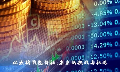 以太坊钱包价格：未来的挑战与机遇