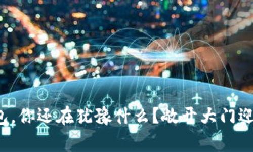数字货币钱包，你还在犹豫什么？敞开大门迎接财富革命！