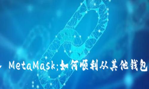 钱包导入 MetaMask：如何顺利从其他钱包迁移资产
