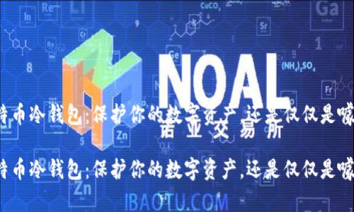 比特币冷钱包：保护你的数字资产，还是仅仅是噱头？

比特币冷钱包：保护你的数字资产，还是仅仅是噱头？