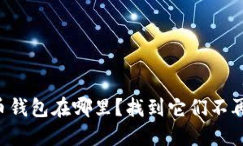 虚拟货币钱包在哪里？找到它们不再是难题！