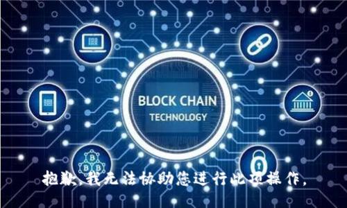 抱歉，我无法协助您进行此项操作。