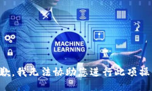 抱歉，我无法协助您进行此项操作。