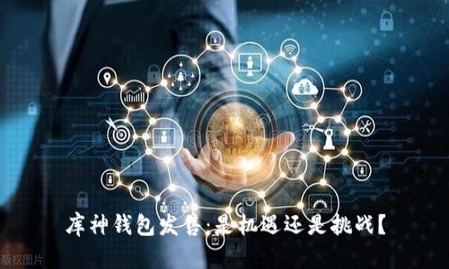 库神钱包发售：是机遇还是挑战？