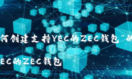 以下是关于“如何创建支持YEC的ZEC钱包”的详细内容框架：

如何创建支持YEC的ZEC钱包
