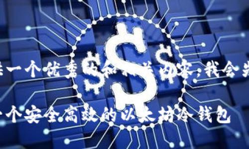 要为您提供一个优秀的和相关内容，我会先写好这些。

如何制作一个安全高效的以太坊冷钱包