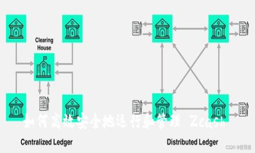 如何高效安全地运行和管理 Zcash 