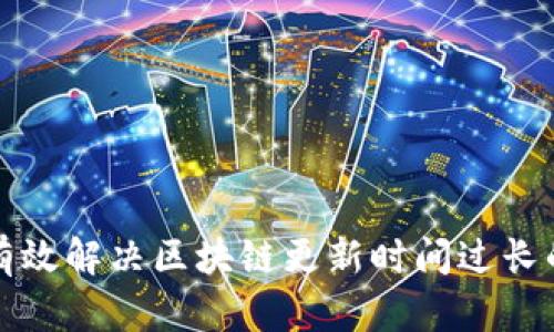 如何有效解决区块链更新时间过长的问题