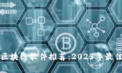 热门区块链软件推荐：2023年最佳选择